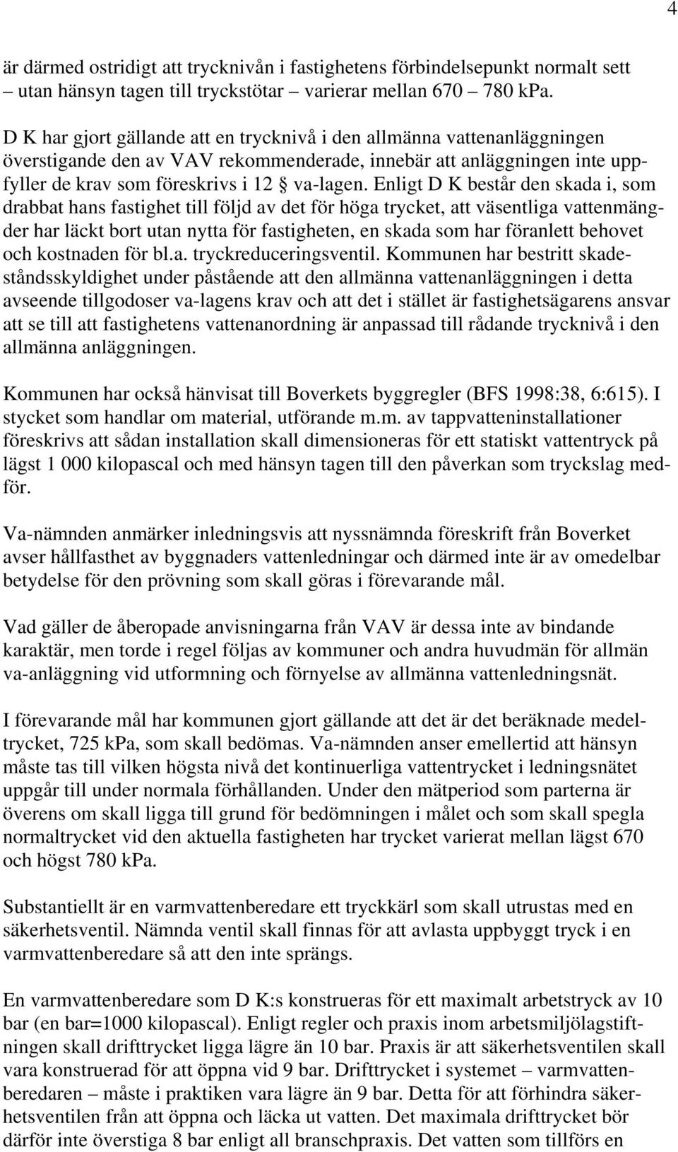 Enligt D K består den skada i, som drabbat hans fastighet till följd av det för höga trycket, att väsentliga vattenmängder har läckt bort utan nytta för fastigheten, en skada som har föranlett