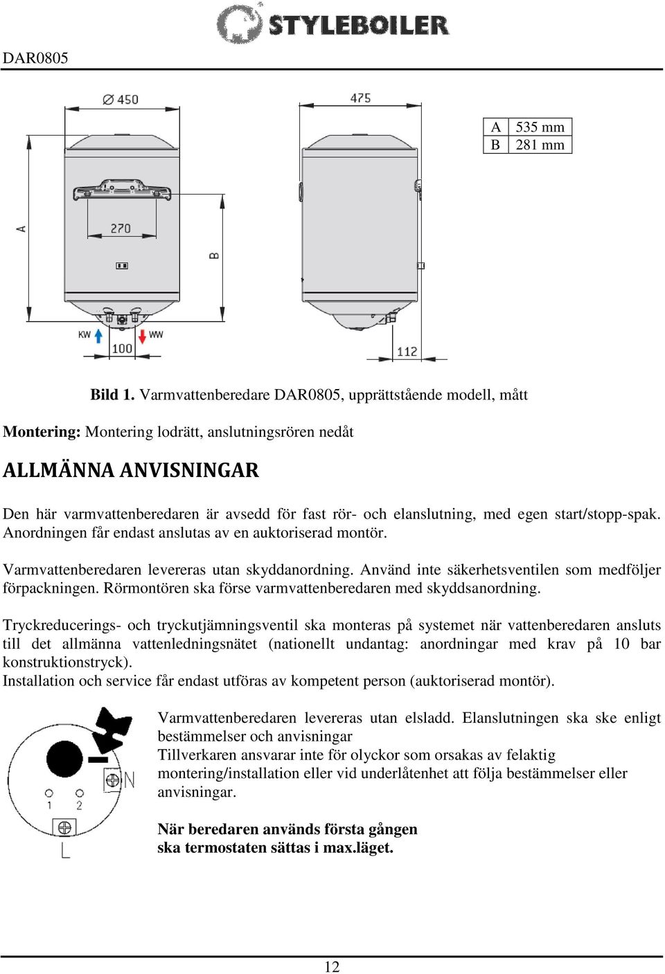 med egen start/stopp-spak. Anordningen får endast anslutas av en auktoriserad montör. Varmvattenberedaren levereras utan skyddanordning. Använd inte säkerhetsventilen som medföljer förpackningen.