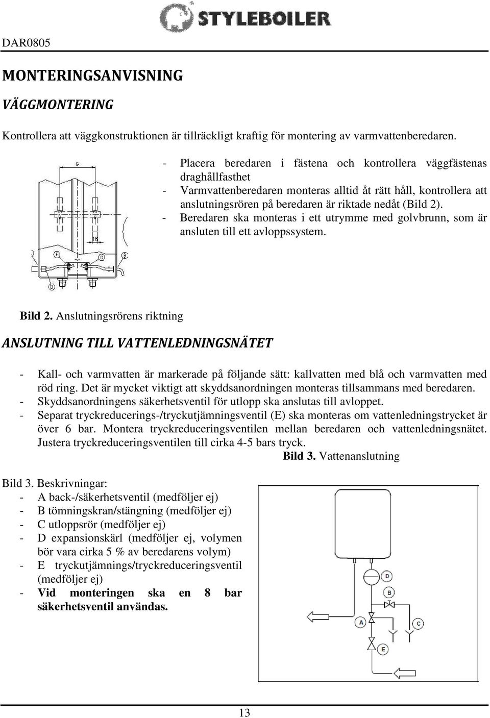 - Beredaren ska monteras i ett utrymme med golvbrunn, som är ansluten till ett avloppssystem. Bild 2.