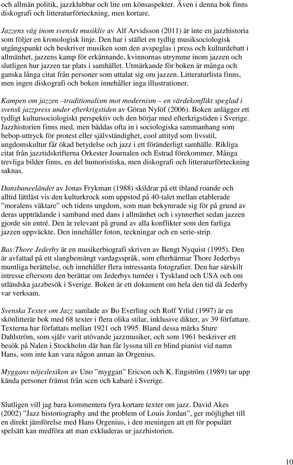 Den har i stället en tydlig musiksociologisk utgångspunkt och beskriver musiken som den avspeglas i press och kulturdebatt i allmänhet, jazzens kamp för erkännande, kvinnornas utrymme inom jazzen och