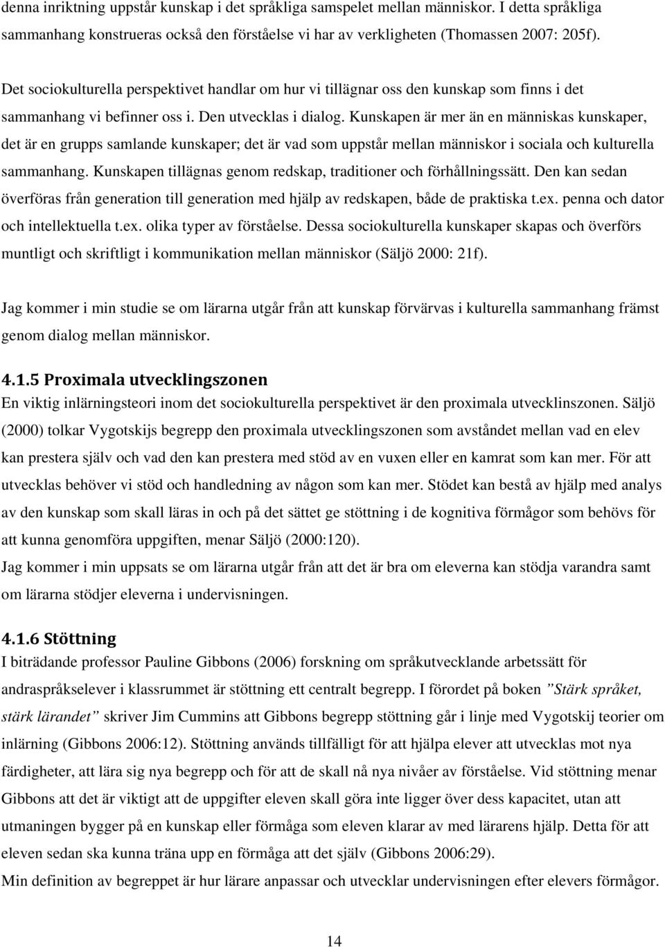 Kunskapen är mer än en människas kunskaper, det är en grupps samlande kunskaper; det är vad som uppstår mellan människor i sociala och kulturella sammanhang.