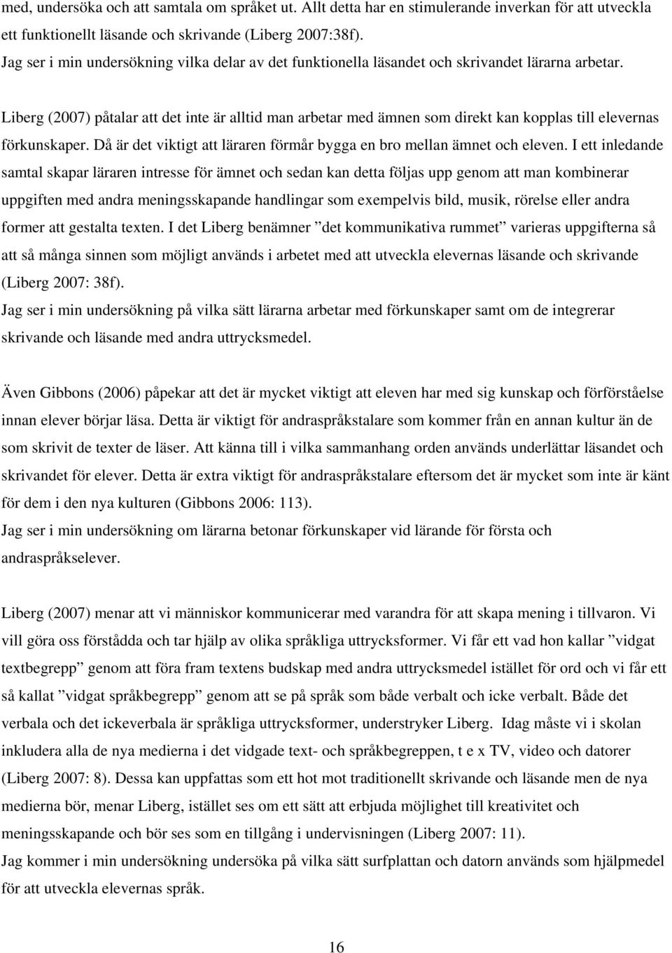 Liberg (2007) påtalar att det inte är alltid man arbetar med ämnen som direkt kan kopplas till elevernas förkunskaper. Då är det viktigt att läraren förmår bygga en bro mellan ämnet och eleven.