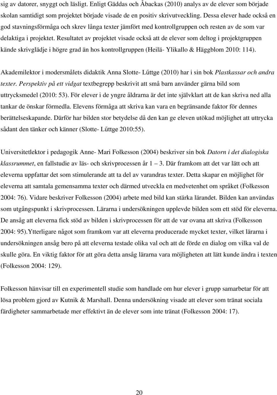 Resultatet av projektet visade också att de elever som deltog i projektgruppen kände skrivglädje i högre grad än hos kontrollgruppen (Heilä- Ylikallo & Häggblom 2010: 114).