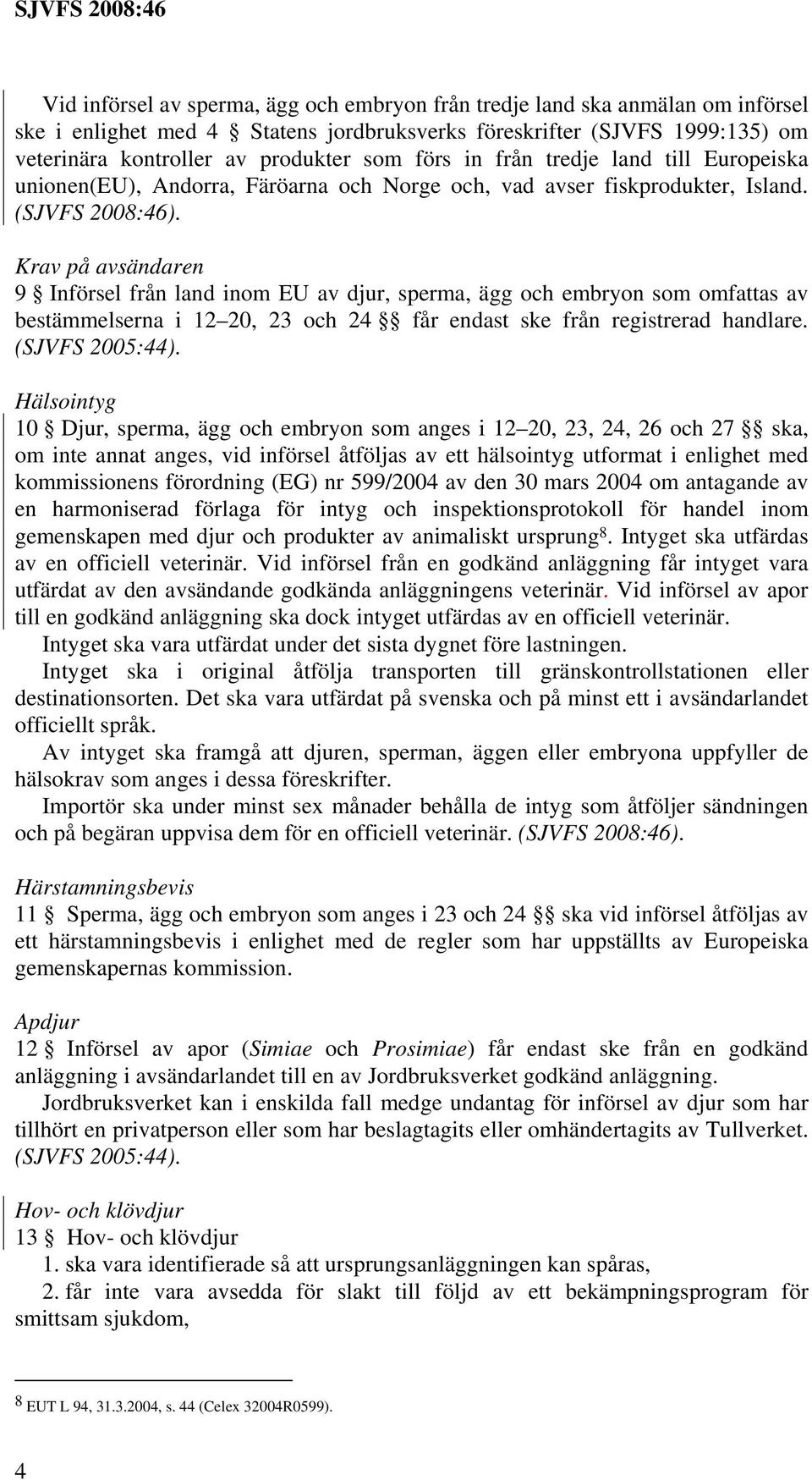 Krav på avsändaren 9 Införsel från land inom EU av djur, sperma, ägg och embryon som omfattas av bestämmelserna i 12 20, 23 och 24 får endast ske från registrerad handlare. (SJVFS 2005:44).