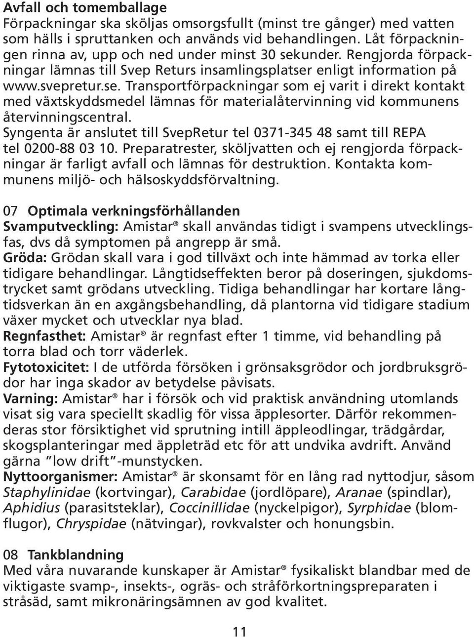 Syngenta är anslutet till SvepRetur tel 0371-345 48 samt till REPA tel 0200-88 03 10. Preparatrester, sköljvatten och ej rengjorda förpackningar är farligt avfall och lämnas för destruktion.