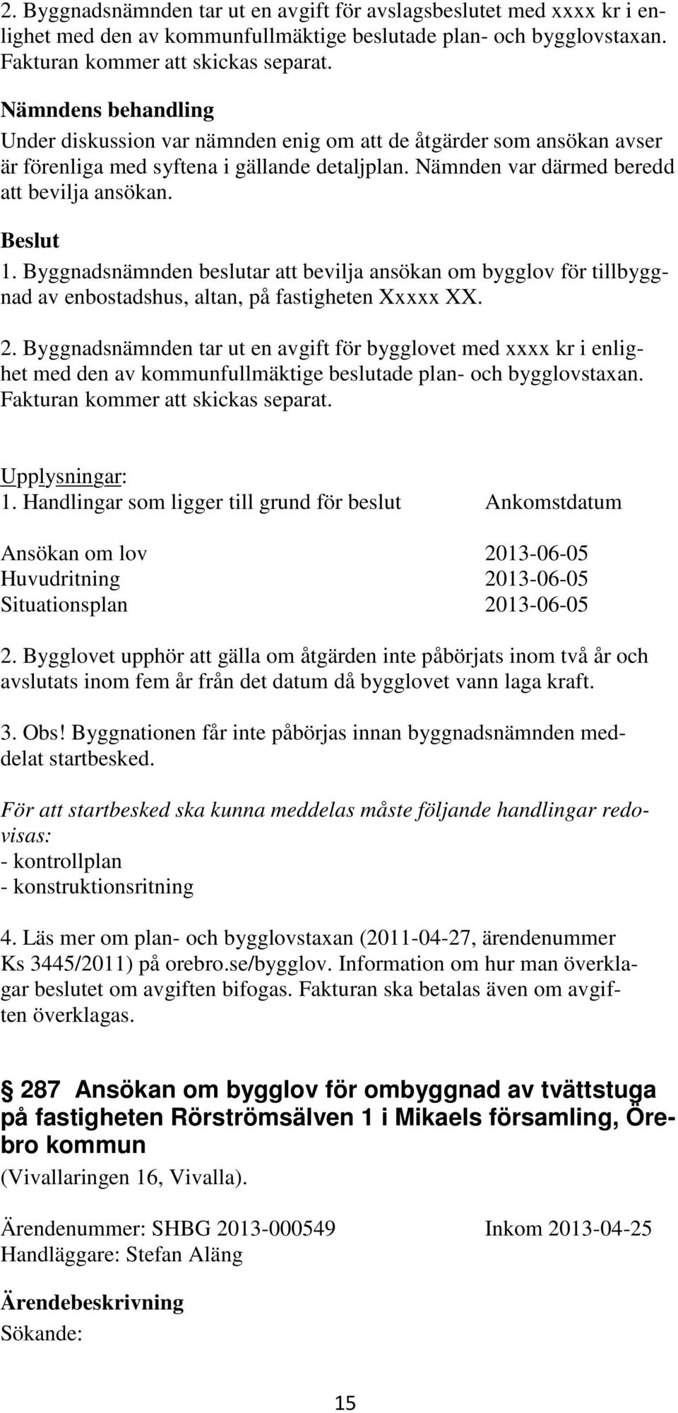 Byggnadsnämnden beslutar att bevilja ansökan om bygglov för tillbyggnad av enbostadshus, altan, på fastigheten Xxxxx XX. 2.