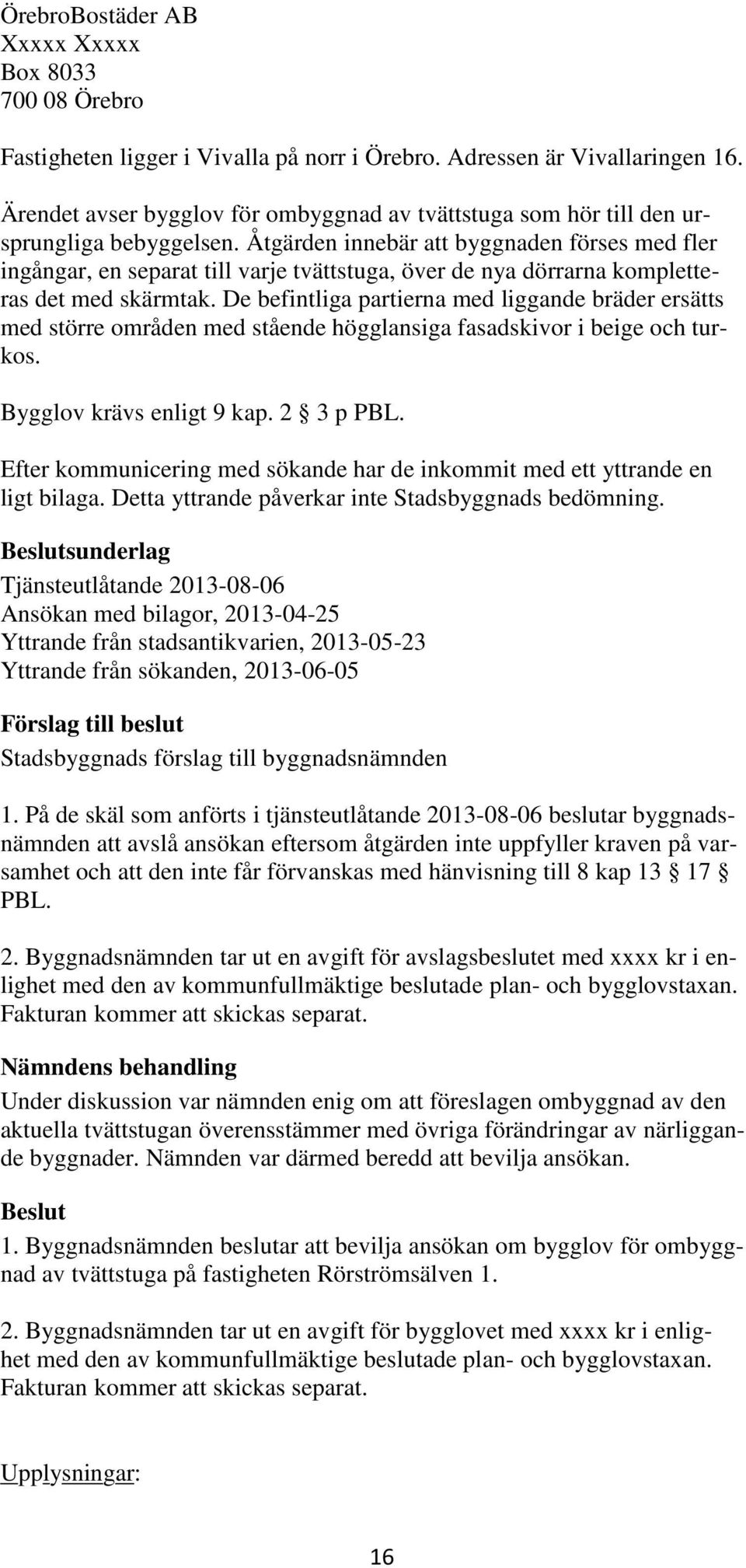 Åtgärden innebär att byggnaden förses med fler ingångar, en separat till varje tvättstuga, över de nya dörrarna kompletteras det med skärmtak.