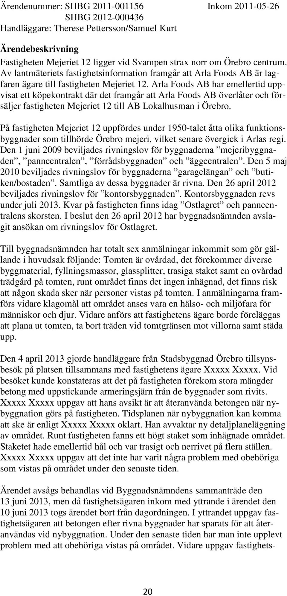 Arla Foods AB har emellertid uppvisat ett köpekontrakt där det framgår att Arla Foods AB överlåter och försäljer fastigheten Mejeriet 12 till AB Lokalhusman i Örebro.