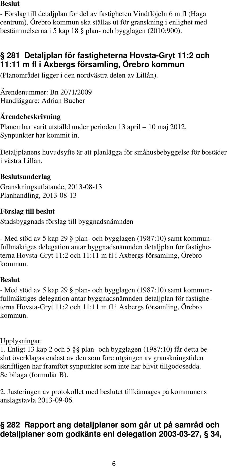 Ärendenummer: Bn 2071/2009 Handläggare: Adrian Bucher Planen har varit utställd under perioden 13 april 10 maj 2012. Synpunkter har kommit in.