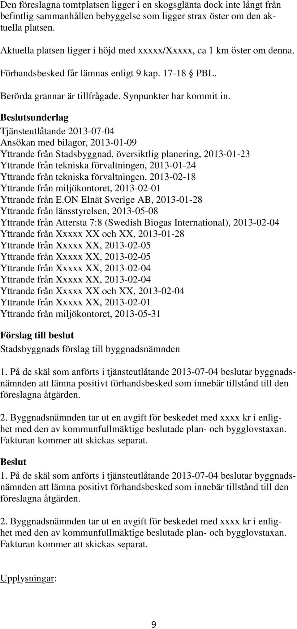 sunderlag Tjänsteutlåtande 2013-07-04 Ansökan med bilagor, 2013-01-09 Yttrande från Stadsbyggnad, översiktlig planering, 2013-01-23 Yttrande från tekniska förvaltningen, 2013-01-24 Yttrande från