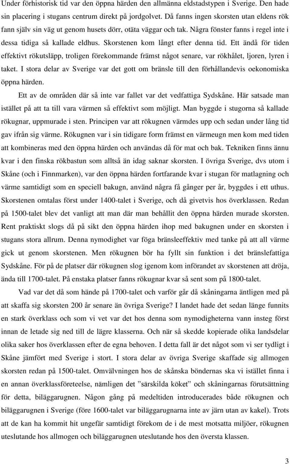 Skorstenen kom långt efter denna tid. Ett ändå för tiden effektivt rökutsläpp, troligen förekommande främst något senare, var rökhålet, ljoren, lyren i taket.