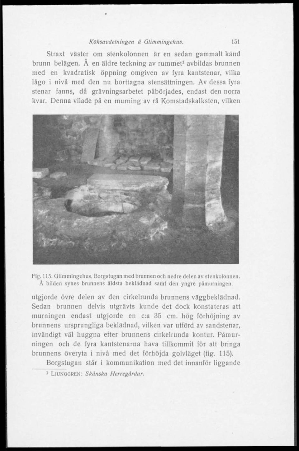 Av dessa fyra stenar fanns, då grävningsarbetet påbörjades, endast den norra kvar. Denna vilade på en murning av rå Komstadskalksten, vilken Fig. 115. Glimmingehus.