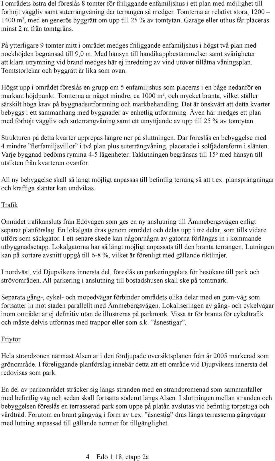 På ytterligare 9 tomter mitt i området medges friliggande enfamiljshus i högst två plan med nockhöjden begränsad till 9,0 m.