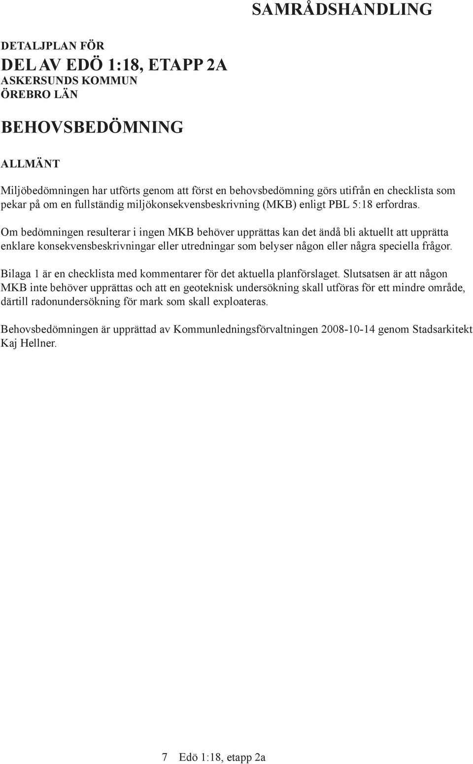 Om bedömningen resulterar i ingen MKB behöver upprättas kan det ändå bli aktuellt att upprätta enklare konsekvensbeskrivningar eller utredningar som belyser någon eller några speciella frågor.