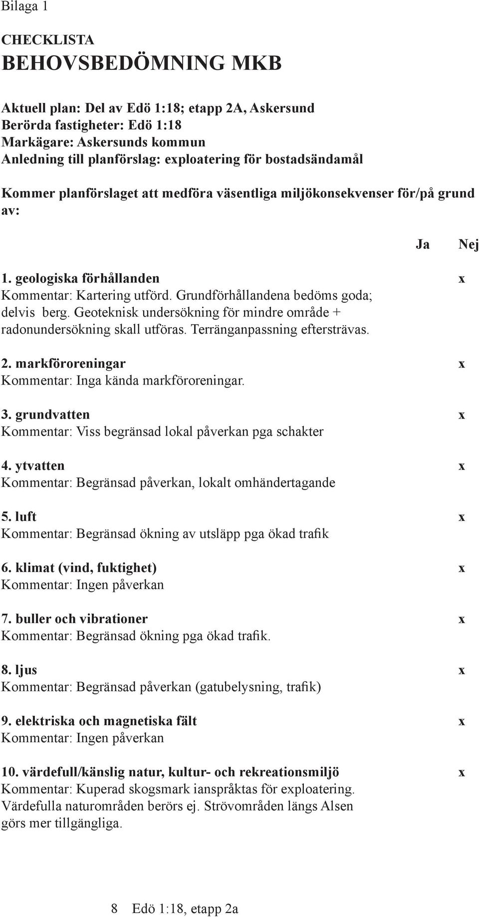 Grundförhållandena bedöms goda; delvis berg. Geoteknisk undersökning för mindre område + radonundersökning skall utföras. Terränganpassning eftersträvas. 2.