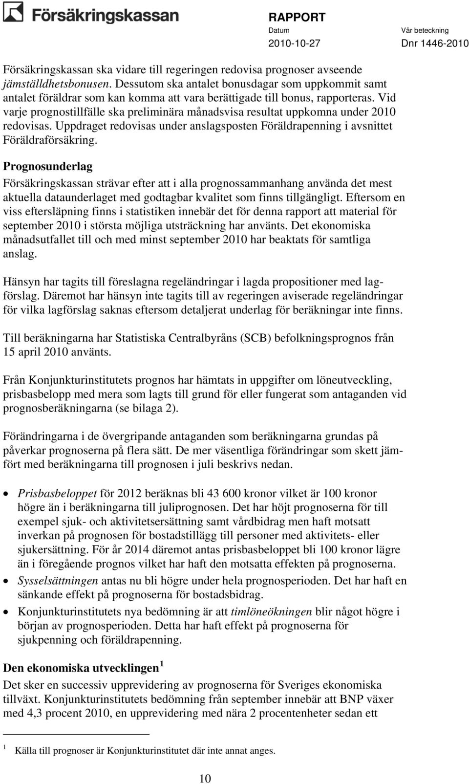 Vid varje prognostillfälle ska preliminära månadsvisa resultat uppkomna under 2010 redovisas. Uppdraget redovisas under anslagsposten Föräldrapenning i avsnittet Föräldraförsäkring.