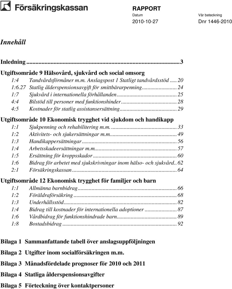 .. 28 4:5 Kostnader för statlig assistansersättning... 29 Utgiftsområde 10 Ekonomisk trygghet vid sjukdom och handikapp 1:1 Sjukpenning och rehabilitering m.m.... 33 1:2 Aktivitets- och sjukersättningar m.