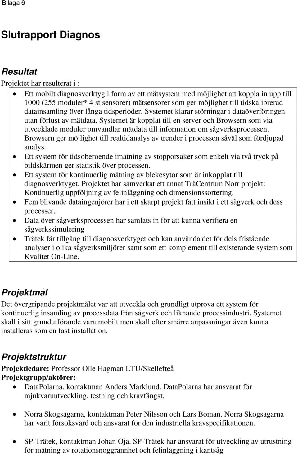 Systemet är kopplat till en server och Browsern som via utvecklade moduler omvandlar mätdata till information om sågverksprocessen.