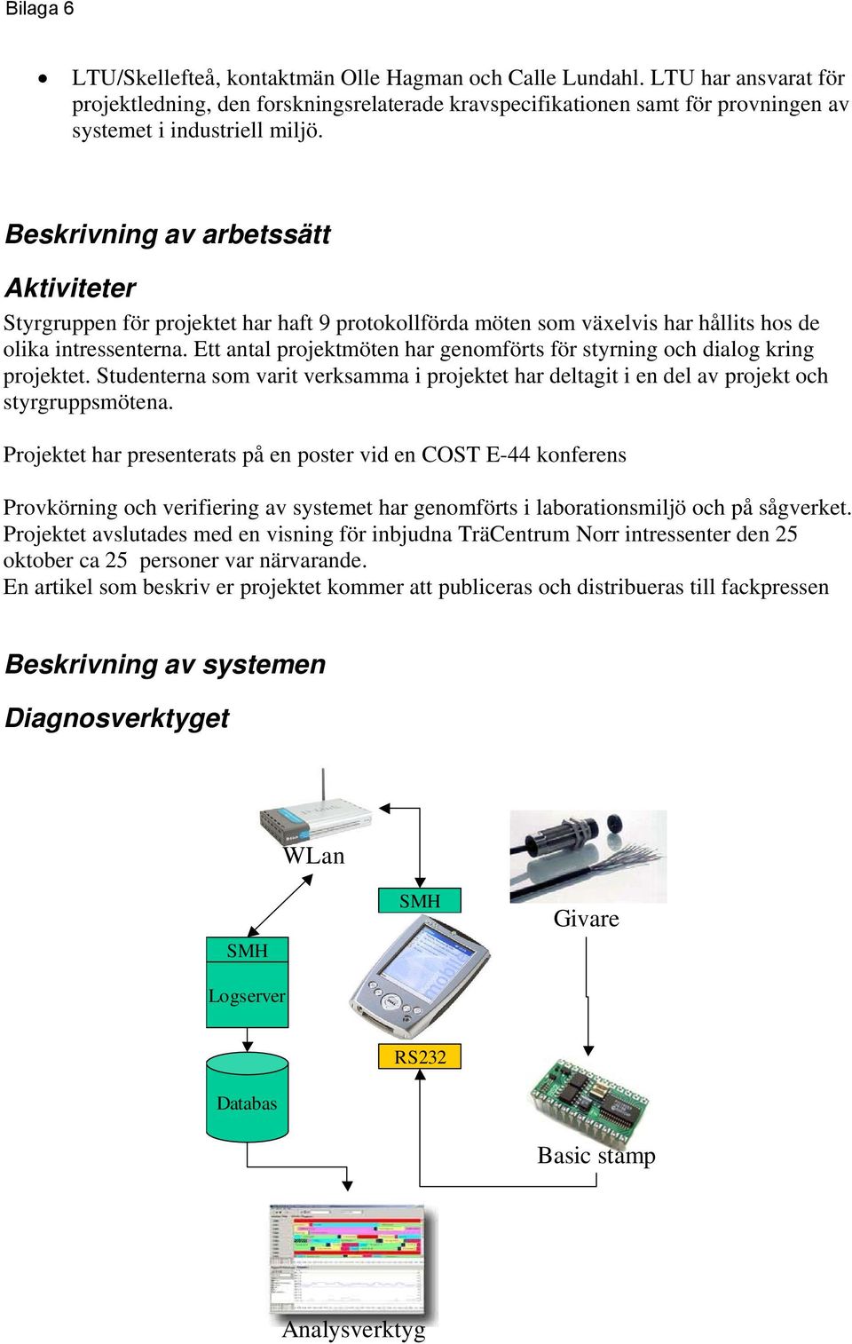 Ett antal projektmöten har genomförts för styrning och dialog kring projektet. Studenterna som varit verksamma i projektet har deltagit i en del av projekt och styrgruppsmötena.