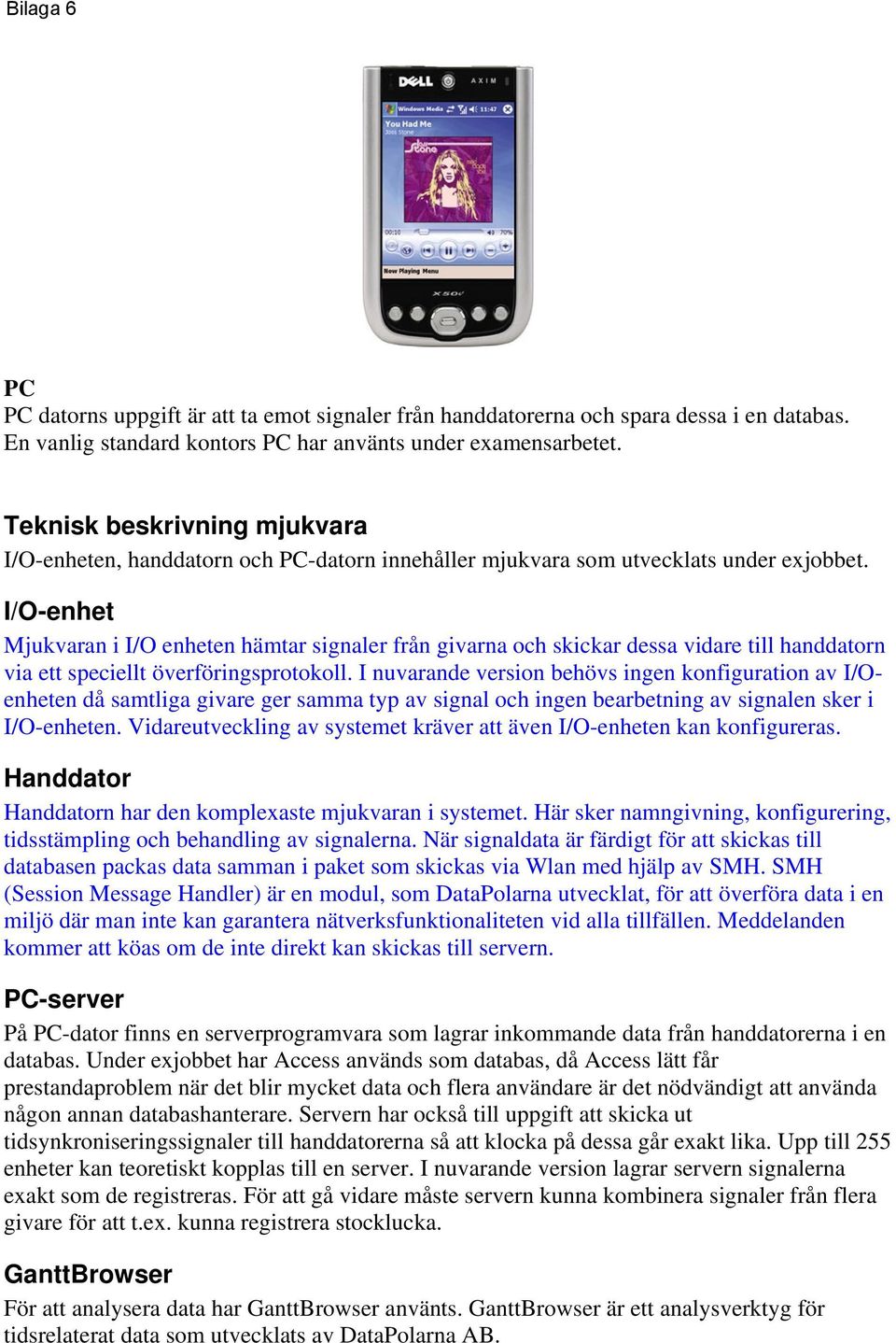 I/O-enhet Mjukvaran i I/O enheten hämtar signaler från givarna och skickar dessa vidare till handdatorn via ett speciellt överföringsprotokoll.