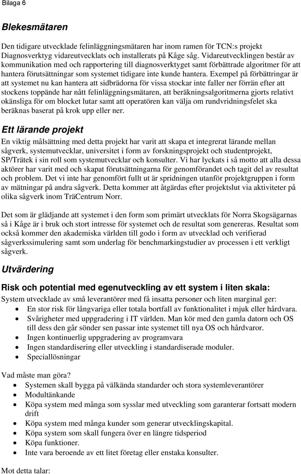 Exempel på förbättringar är att systemet nu kan hantera att sidbrädorna för vissa stockar inte faller ner förrän efter att stockens toppände har nått felinläggningsmätaren, att beräkningsalgoritmerna