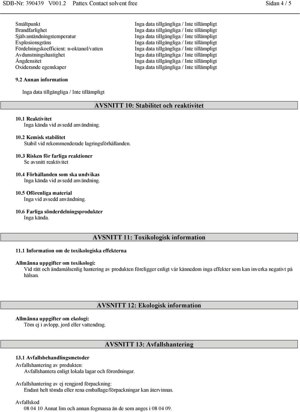 egenskaper 9.2 Annan information 10.1 Reaktivitet Inga kända vid avsedd användning. 10.2 Kemisk stabilitet Stabil vid rekommenderade lagringsförhållanden. 10.3 Risken för farliga reaktioner Se avsnitt reaktivitet 10.