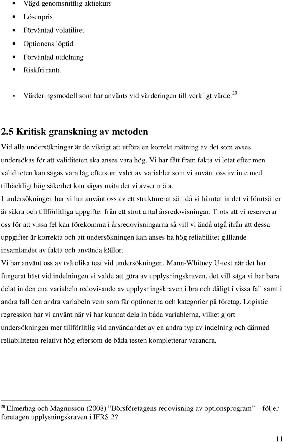 Vi har fått fram fakta vi letat efter men validiteten kan sägas vara låg eftersom valet av variabler som vi använt oss av inte med tillräckligt hög säkerhet kan sägas mäta det vi avser mäta.