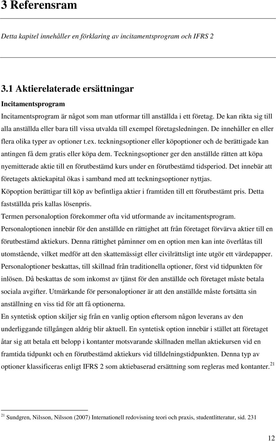 De kan rikta sig till alla anställda eller bara till vissa utvalda till exempel företagsledningen. De innehåller en eller flera olika typer av optioner t.ex. teckningsoptioner eller köpoptioner och de berättigade kan antingen få dem gratis eller köpa dem.