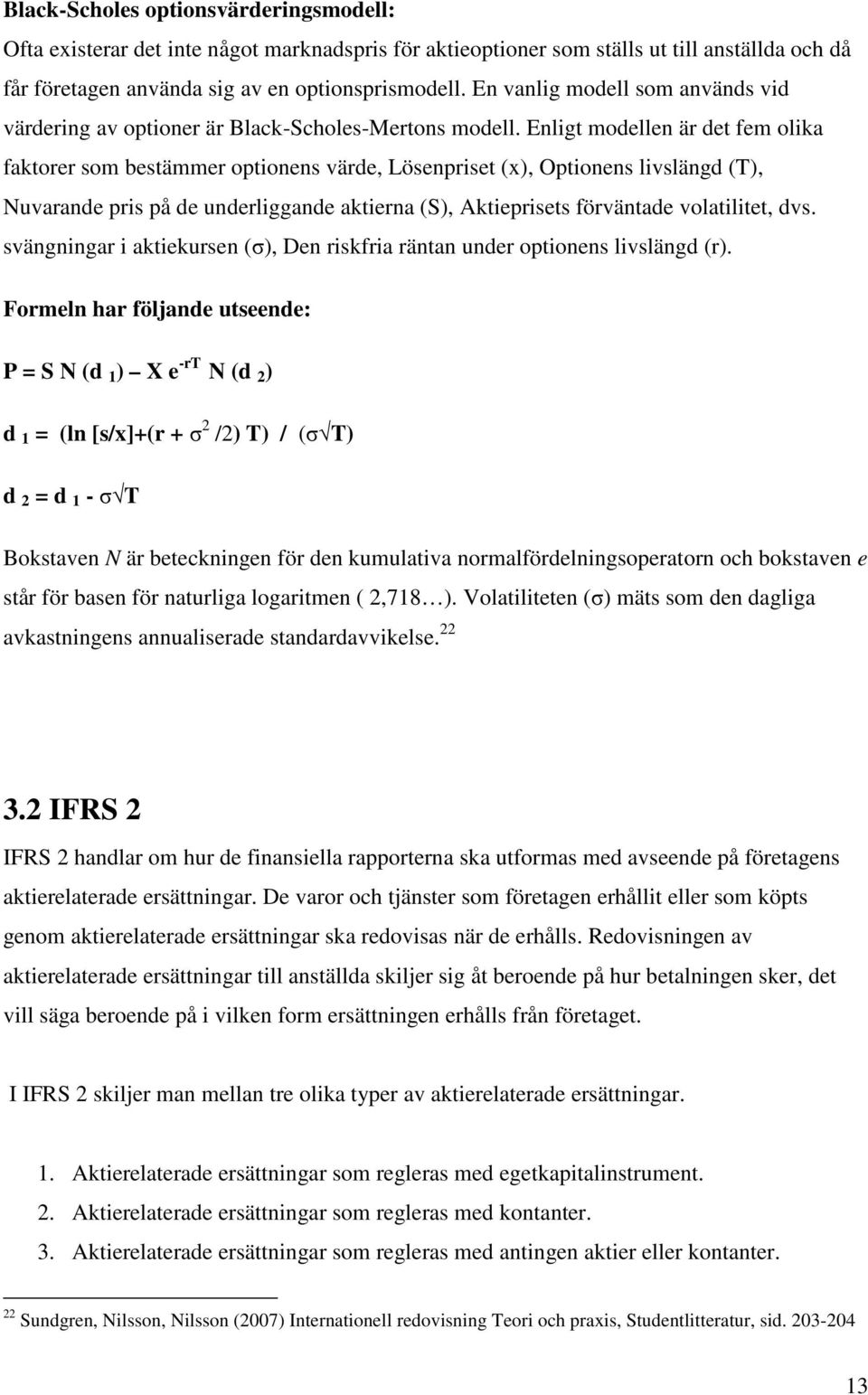 Enligt modellen är det fem olika faktorer som bestämmer optionens värde, Lösenpriset (x), Optionens livslängd (T), Nuvarande pris på de underliggande aktierna (S), Aktieprisets förväntade