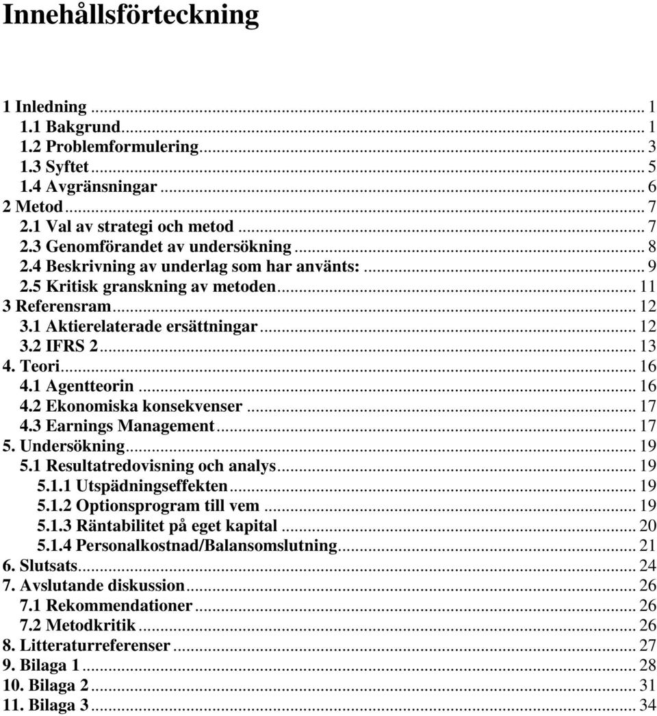 1 Agentteorin... 16 4.2 Ekonomiska konsekvenser... 17 4.3 Earnings Management... 17 5. Undersökning... 19 5.1 Resultatredovisning och analys... 19 5.1.1 Utspädningseffekten... 19 5.1.2 Optionsprogram till vem.