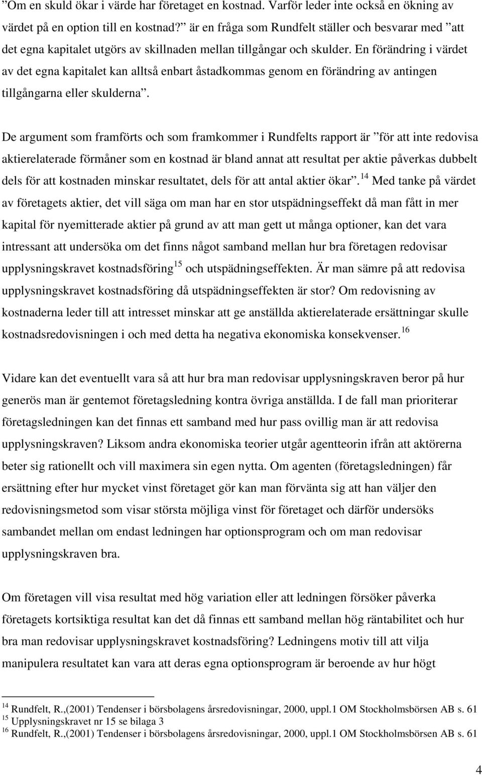 En förändring i värdet av det egna kapitalet kan alltså enbart åstadkommas genom en förändring av antingen tillgångarna eller skulderna.