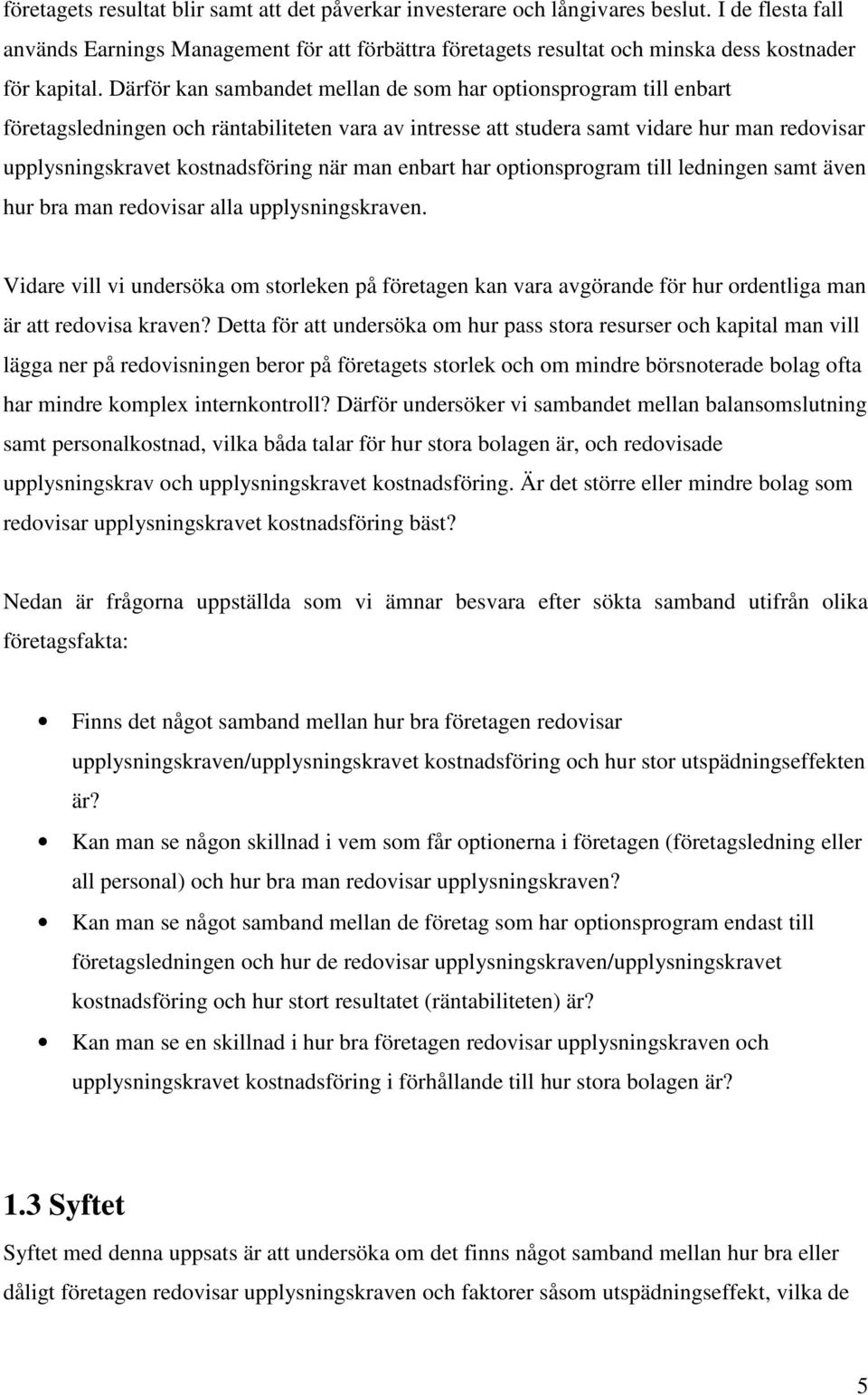 Därför kan sambandet mellan de som har optionsprogram till enbart företagsledningen och räntabiliteten vara av intresse att studera samt vidare hur man redovisar upplysningskravet kostnadsföring när