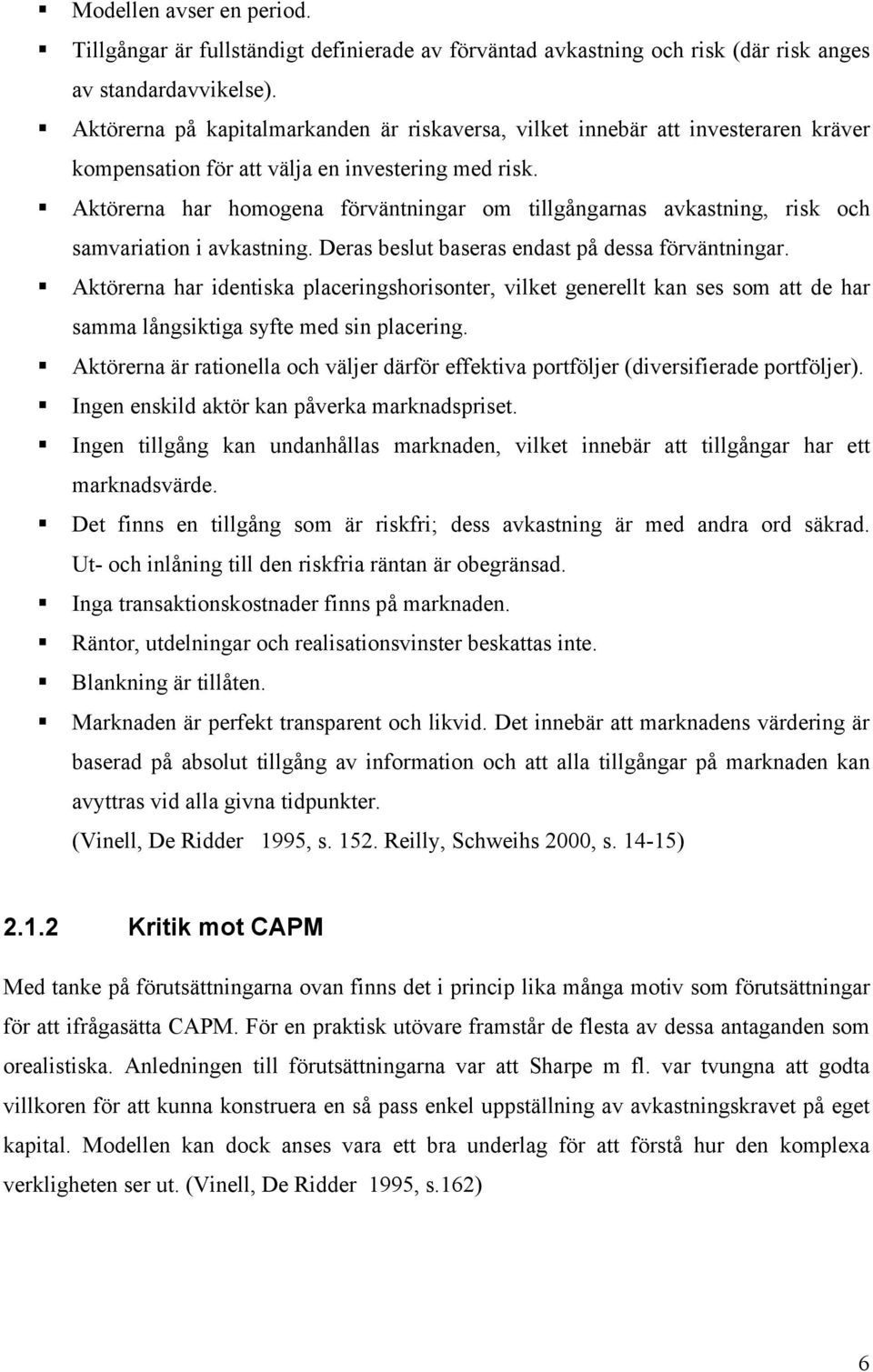 Aktörerna har homogena förväntningar om tillgångarnas avkastning, risk och samvariation i avkastning. Deras beslut baseras endast på dessa förväntningar.