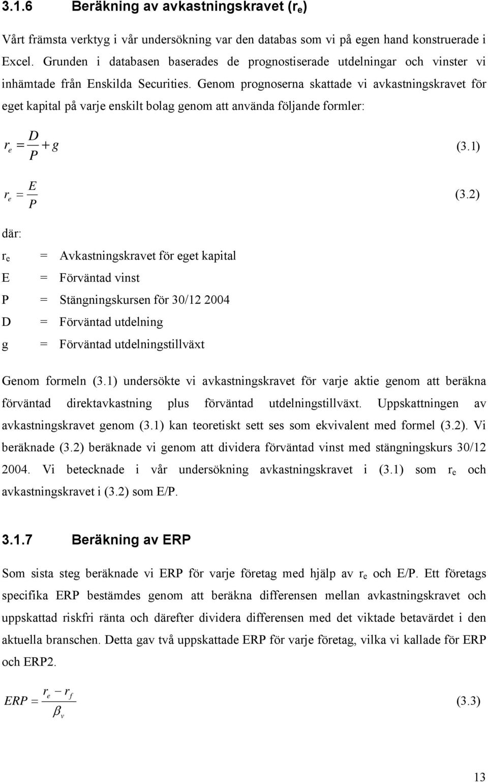 Genom prognoserna skattade vi avkastningskravet för eget kapital på varje enskilt bolag genom att använda följande formler: D r e = + g ( 3.1) P E r e = ( 3.