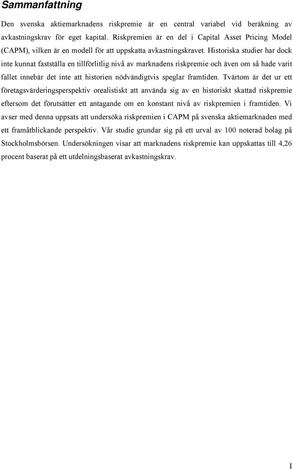 Historiska studier har dock inte kunnat fastställa en tillförlitlig nivå av marknadens riskpremie och även om så hade varit fallet innebär det inte att historien nödvändigtvis speglar framtiden.