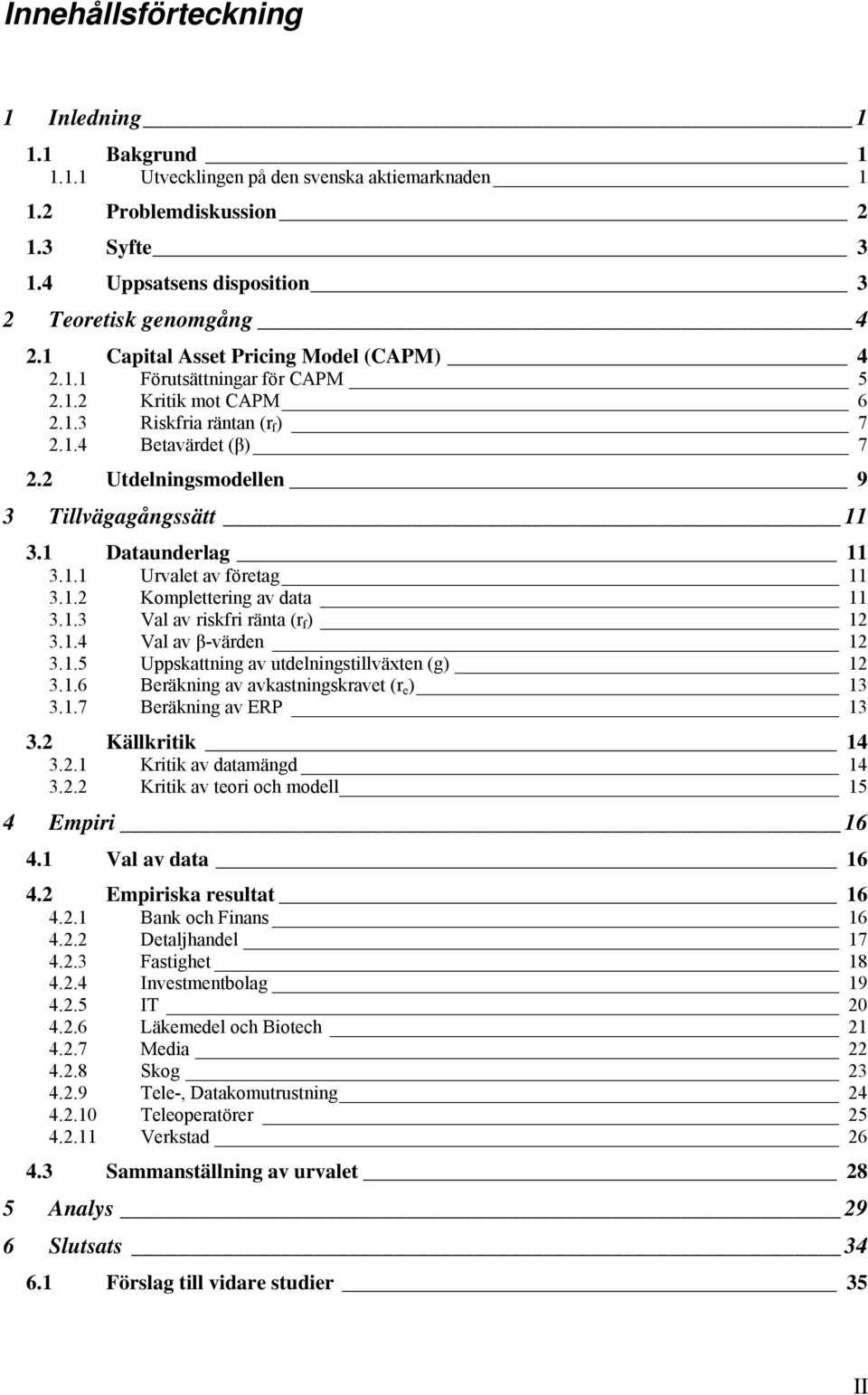 1 Dataunderlag 11 3.1.1 Urvalet av företag 11 3.1.2 Komplettering av data 11 3.1.3 Val av riskfri ränta (r f ) 12 3.1.4 Val av β-värden 12 3.1.5 Uppskattning av utdelningstillväxten (g) 12 3.1.6 Beräkning av avkastningskravet (r e ) 13 3.