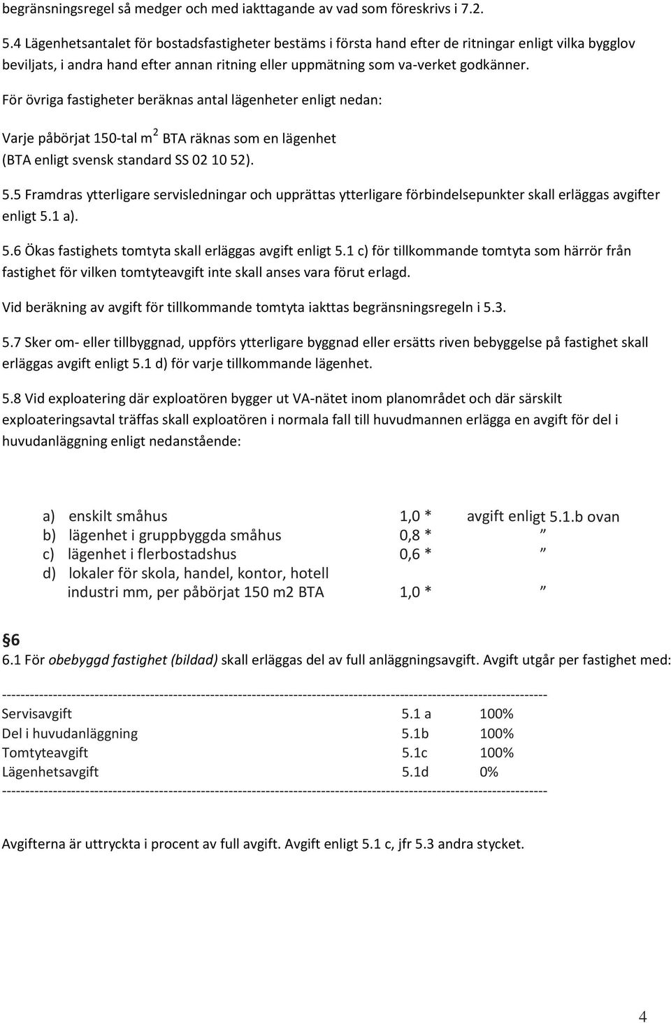 För övriga fastigheter beräknas antal lägenheter enligt nedan: Varje påbörjat 150-tal m 2 BTA räknas som en lägenhet (BTA enligt svensk standard SS 02 10 52