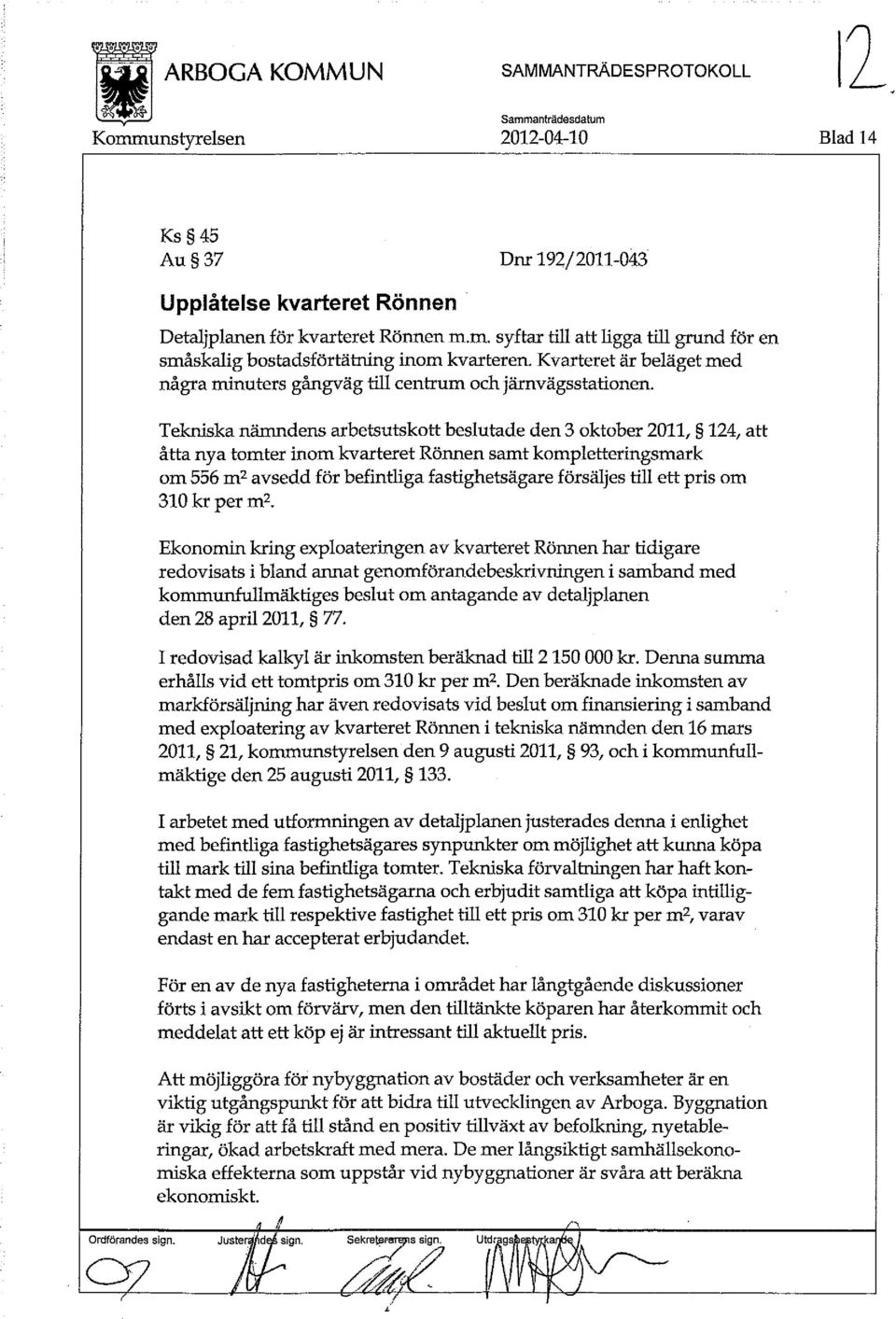 Tekniska nämndens arbetsutskott beslutade den 3 oktober 2011, 124, att åtta nya tomter inom kvarteret Rönnen samt kompletteringsmark om 556 m2 avsedd för befintliga fastighetsägare försäljes till ett