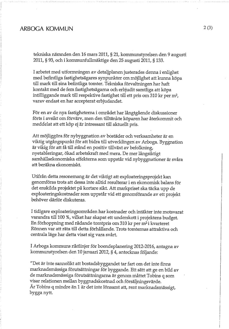 Tekniska förvaltningen har haft kontakt med de fem fastighetsägarna och erbjudit samtliga att köpa intilliggande mark till respektive fastighet till ett pris om 310 kr per m2, varav endast en har