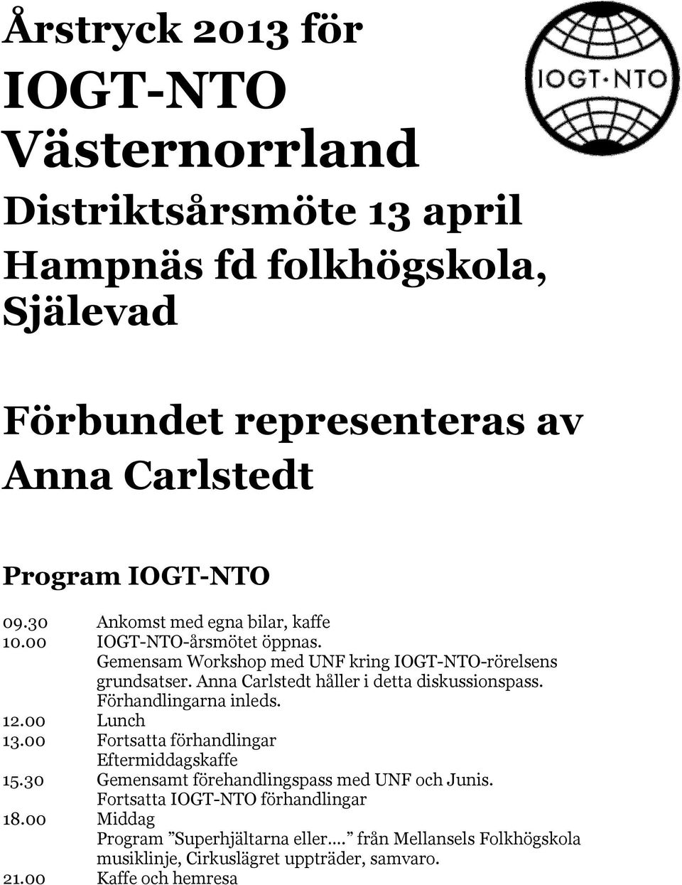 Anna Carlstedt håller i detta diskussionspass. Förhandlingarna inleds. 12.00 Lunch 13.00 Fortsatta förhandlingar Eftermiddagskaffe 15.