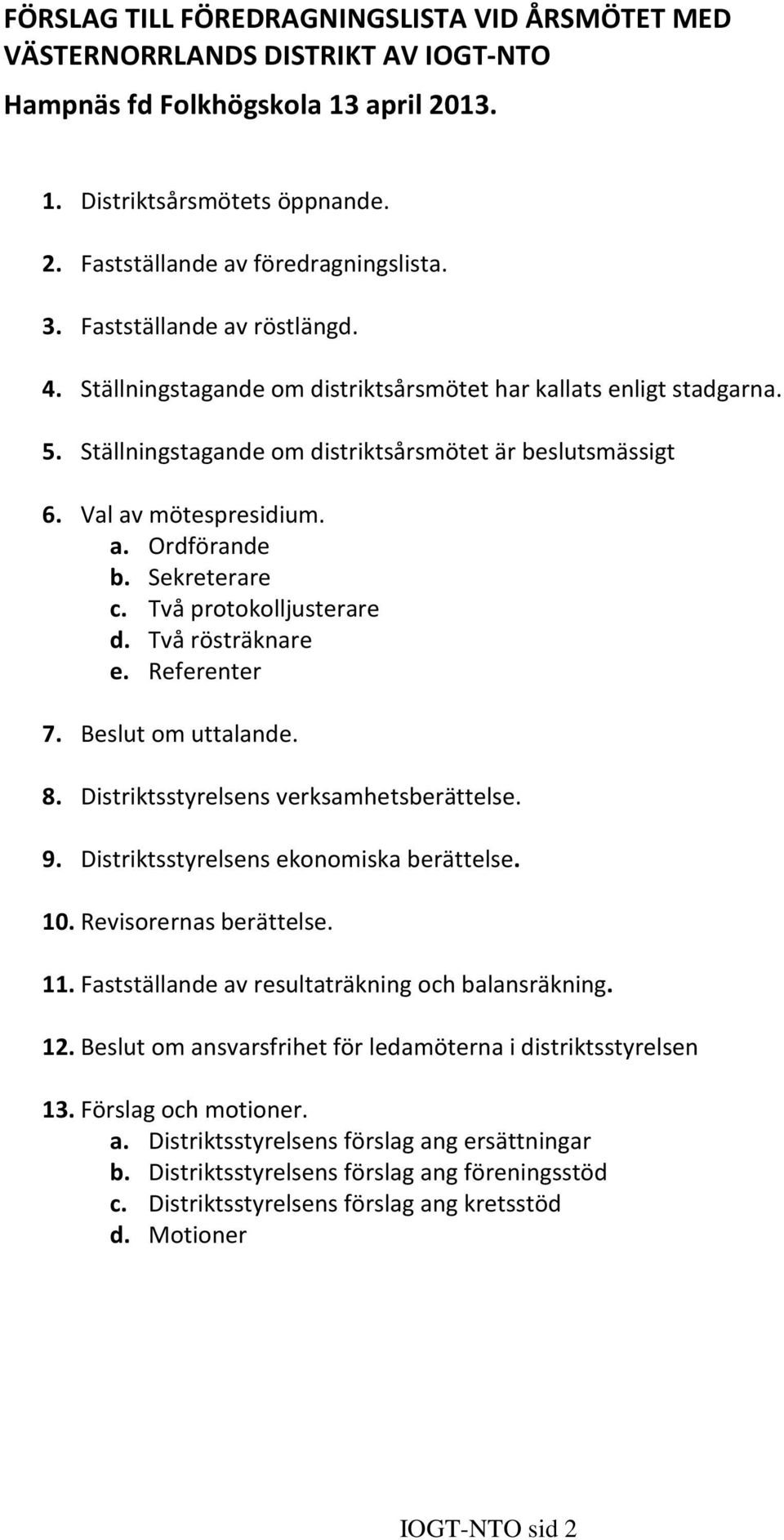 Sekreterare c. Två protokolljusterare d. Två rösträknare e. Referenter 7. Beslut om uttalande. 8. Distriktsstyrelsens verksamhetsberättelse. 9. Distriktsstyrelsens ekonomiska berättelse. 10.