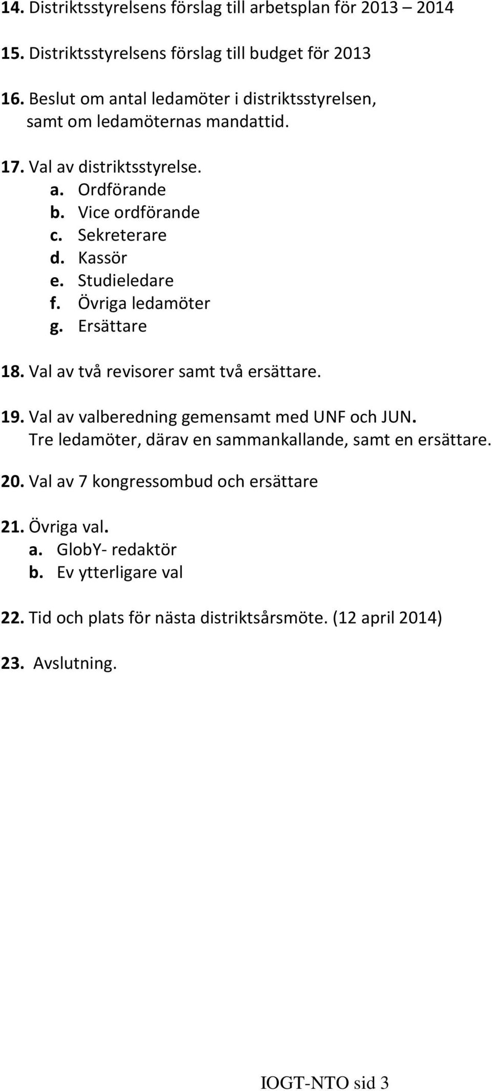 Studieledare f. Övriga ledamöter g. Ersättare 18. Val av två revisorer samt två ersättare. 19. Val av valberedning gemensamt med UNF och JUN.