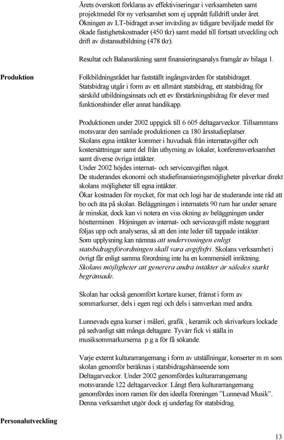 Resultat och Balansräkning samt finansieringsanalys framgår av bilaga 1. Produktion Folkbildningsrådet har fastställt ingångsvärden för statsbidraget.