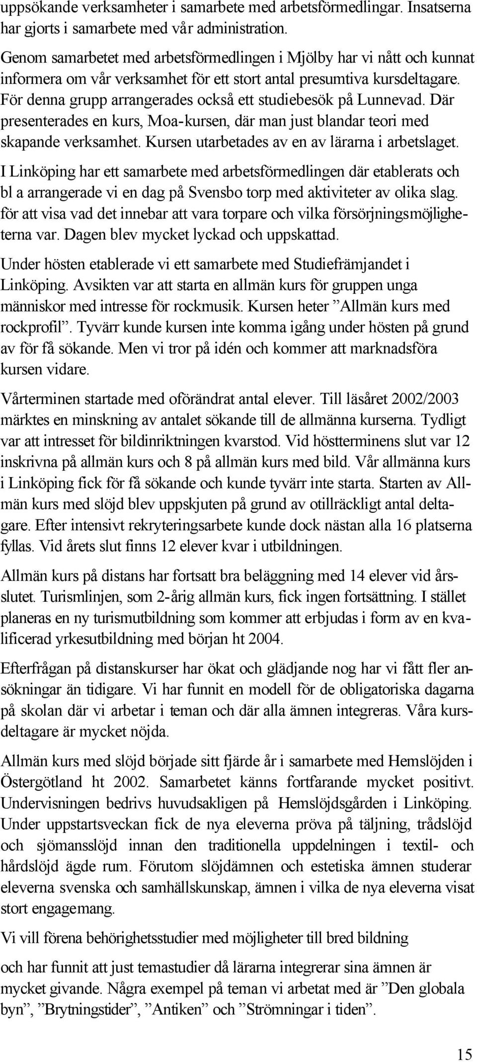 För denna grupp arrangerades också ett studiebesök på Lunnevad. Där presenterades en kurs, Moa-kursen, där man just blandar teori med skapande verksamhet.