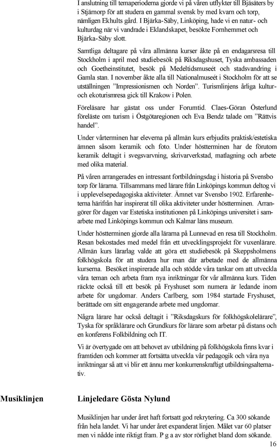 Samtliga deltagare på våra allmänna kurser åkte på en endagarsresa till Stockholm i april med studiebesök på Riksdagshuset, Tyska ambassaden och Goetheinstitutet, besök på Medeltidsmuseét och