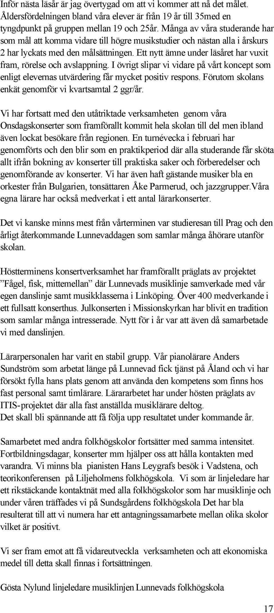 Ett nytt ämne under läsåret har vuxit fram, rörelse och avslappning. I övrigt slipar vi vidare på vårt koncept som enligt elevernas utvärdering får mycket positiv respons.