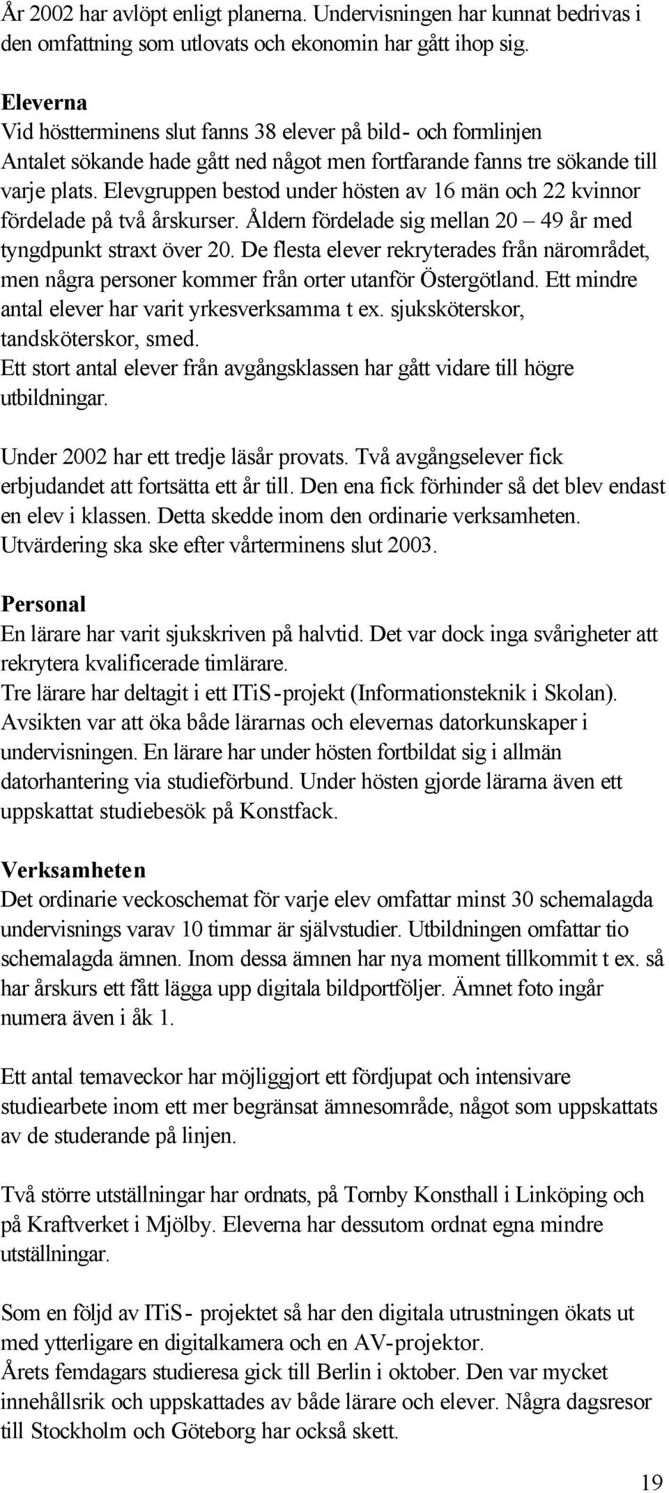 Elevgruppen bestod under hösten av 16 män och 22 kvinnor fördelade på två årskurser. Åldern fördelade sig mellan 20 49 år med tyngdpunkt straxt över 20.