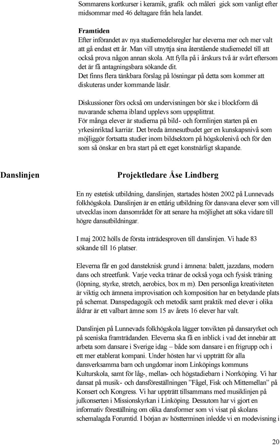 Att fylla på i årskurs två är svårt eftersom det är få antagningsbara sökande dit. Det finns flera tänkbara förslag på lösningar på detta som kommer att diskuteras under kommande läsår.
