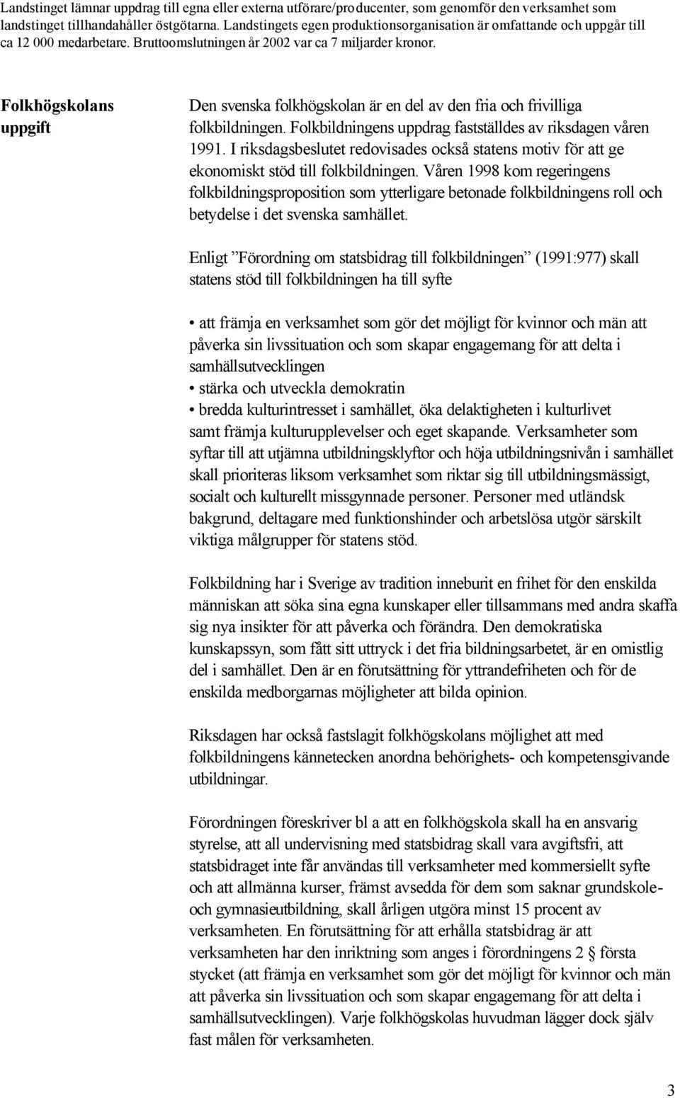 Folkhögskolans uppgift Den svenska folkhögskolan är en del av den fria och frivilliga folkbildningen. Folkbildningens uppdrag fastställdes av riksdagen våren 1991.