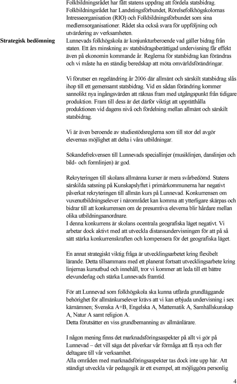 Rådet ska också svara för uppföljning och utvärdering av verksamheten. Lunnevads folkhögskola är konjunkturberoende vad gäller bidrag från staten.